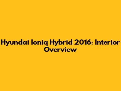 Hyundai Ioniq Hybrid 2016: Interior Overview
