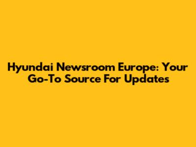 Hyundai Newsroom Europe: Your Go-To Source For Updates