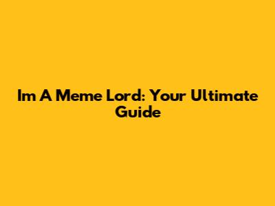 I'm A Meme Lord: Your Ultimate Guide