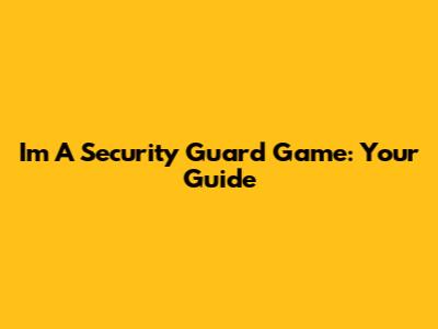 I'm A Security Guard Game: Your Guide