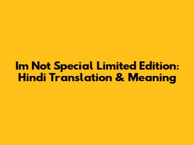 I'm Not Special Limited Edition: Hindi Translation & Meaning