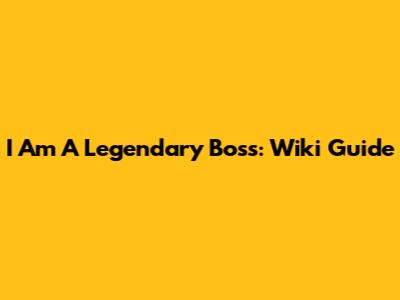 I Am A Legendary Boss: Wiki Guide