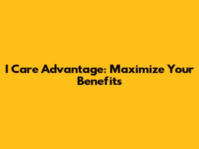 I Care Advantage: Maximize Your Benefits