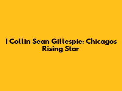 I Collin Sean Gillespie: Chicago's Rising Star