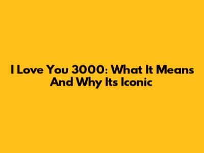 I Love You 3000: What It Means And Why It's Iconic