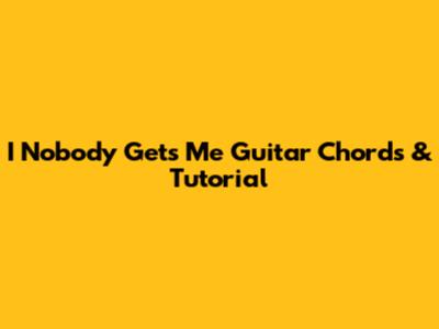 I Nobody Gets Me Guitar Chords & Tutorial