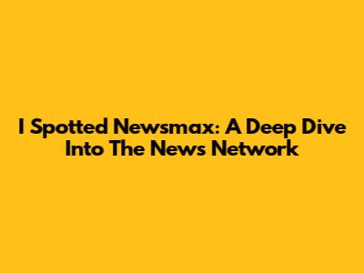 I Spotted Newsmax: A Deep Dive Into The News Network