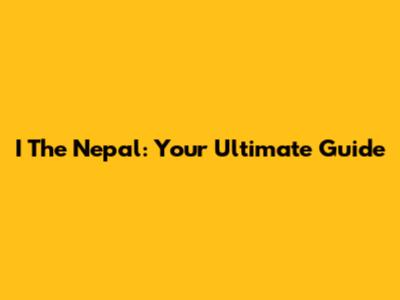 I The Nepal: Your Ultimate Guide