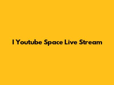 I Youtube Space Live Stream