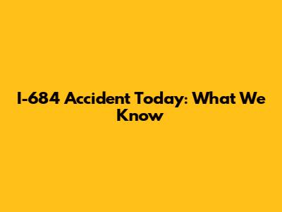 I-684 Accident Today: What We Know