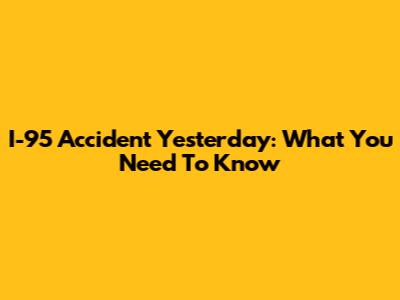 I-95 Accident Yesterday: What You Need To Know