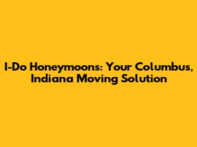 I-Do Honeymoons: Your Columbus, Indiana Moving Solution