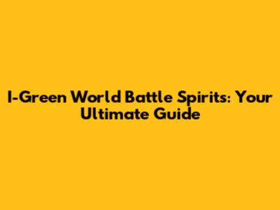 I-Green World Battle Spirits: Your Ultimate Guide