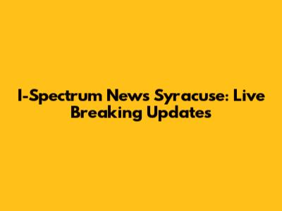 I-Spectrum News Syracuse: Live Breaking Updates