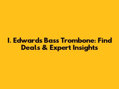 I. Edwards Bass Trombone: Find Deals & Expert Insights