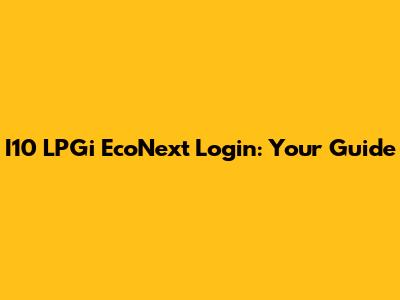 I10 LPGi EcoNext Login: Your Guide
