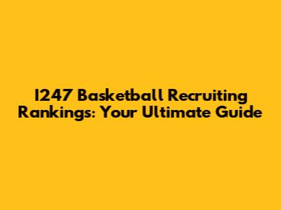 I247 Basketball Recruiting Rankings: Your Ultimate Guide