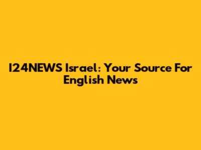 I24NEWS Israel: Your Source For English News