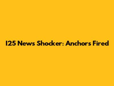 I25 News Shocker: Anchors Fired