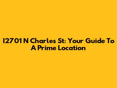 I2701 N Charles St: Your Guide To A Prime Location