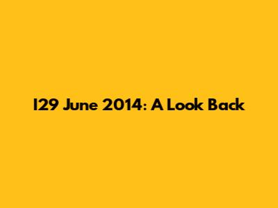 I29 June 2014: A Look Back
