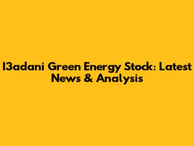 I3adani Green Energy Stock: Latest News & Analysis