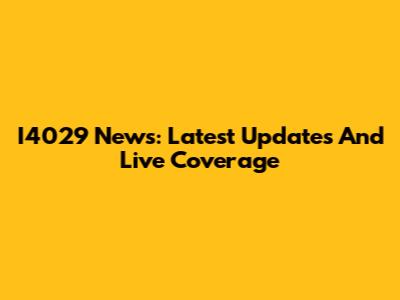 I4029 News: Latest Updates And Live Coverage