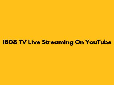 I808 TV Live Streaming On YouTube