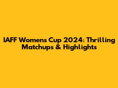 IAFF Women's Cup 2024: Thrilling Matchups & Highlights
