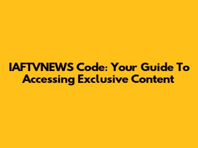 IAFTVNEWS Code: Your Guide To Accessing Exclusive Content