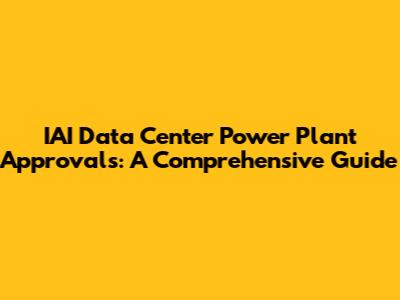 IAI Data Center Power Plant Approvals: A Comprehensive Guide
