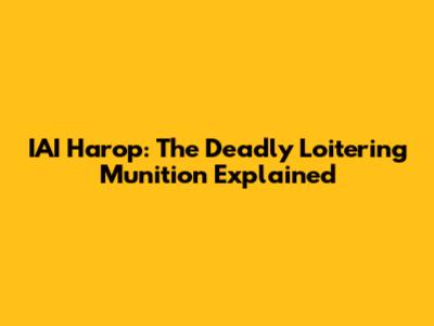 IAI Harop: The Deadly Loitering Munition Explained