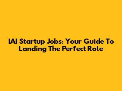 IAI Startup Jobs: Your Guide To Landing The Perfect Role