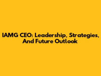 IAMG CEO: Leadership, Strategies, And Future Outlook