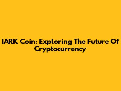 IARK Coin: Exploring The Future Of Cryptocurrency