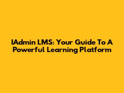 IAdmin LMS: Your Guide To A Powerful Learning Platform