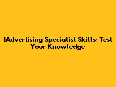 IAdvertising Specialist Skills: Test Your Knowledge