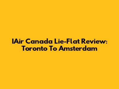 IAir Canada Lie-Flat Review: Toronto To Amsterdam
