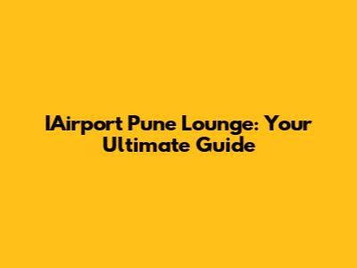 IAirport Pune Lounge: Your Ultimate Guide