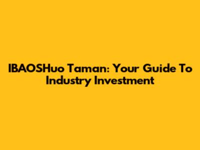 IBAOSHuo Taman: Your Guide To Industry Investment