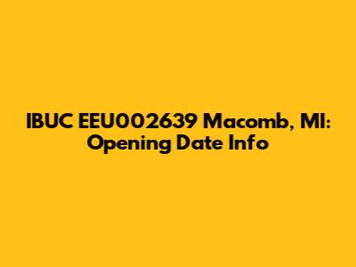 IBUC EEU002639 Macomb, MI: Opening Date Info