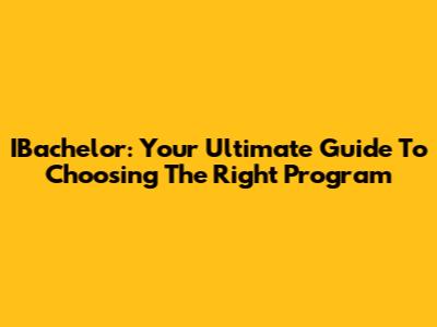 IBachelor: Your Ultimate Guide To Choosing The Right Program
