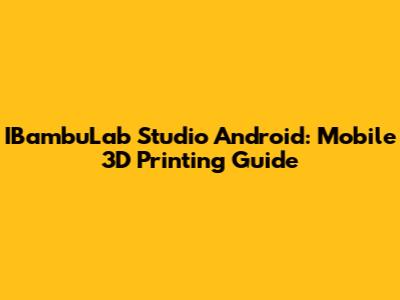 IBambuLab Studio Android: Mobile 3D Printing Guide