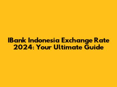 IBank Indonesia Exchange Rate 2024: Your Ultimate Guide