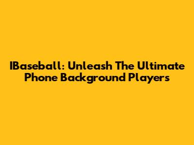 IBaseball: Unleash The Ultimate Phone Background Players