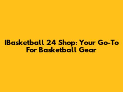 IBasketball 24 Shop: Your Go-To For Basketball Gear