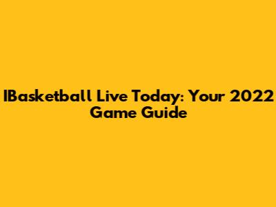 IBasketball Live Today: Your 2022 Game Guide