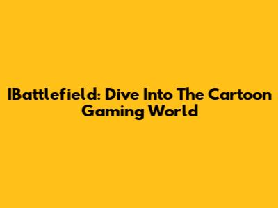 IBattlefield: Dive Into The Cartoon Gaming World