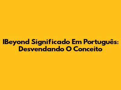 IBeyond Significado Em Português: Desvendando O Conceito