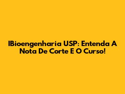 IBioengenharia USP: Entenda A Nota De Corte E O Curso!